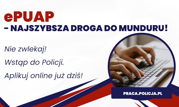 Na zdjęciu po prawej stronie w kole znajduje się zdjęcie dłoni na klawiaturze. Po lewej stronie znajduje się napis ePUAP - najszybsza droga do munduru! Nie zwlekaj. Wstąp do Policji. Aplikuj online już dziś